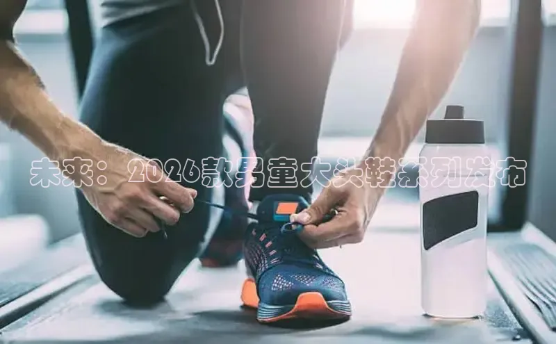 未来：2026款男童大头鞋系列发布